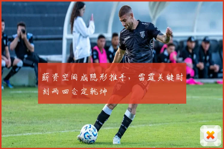 薪资空间成隐形推手，雷霆关键时刻两回合定乾坤