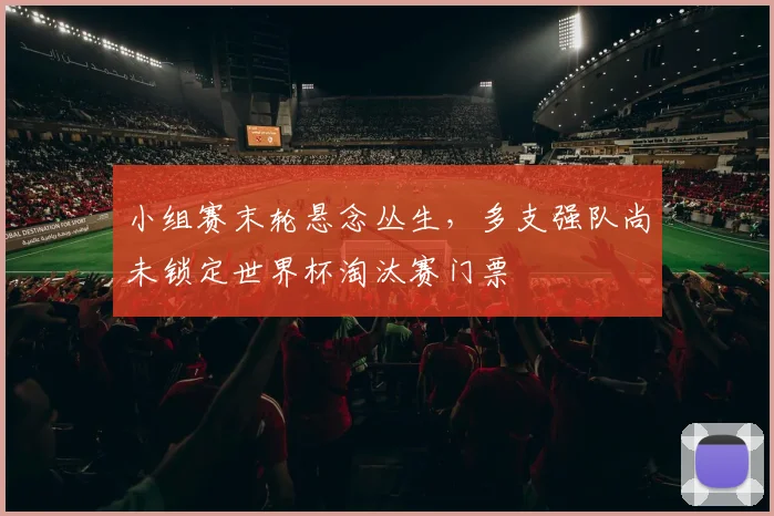 小组赛末轮悬念丛生，多支强队尚未锁定世界杯淘汰赛门票