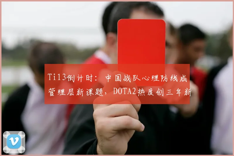 Ti13倒计时：中国战队心理防线成管理层新课题，DOTA2热度创三年新高