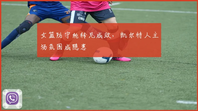 女篮防守轮转见成效，凯尔特人主场氛围成隐患